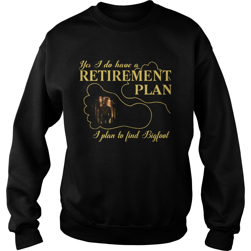 Nice Bigfoot Yes I Do Have A Retirement Plan Sweatshirt