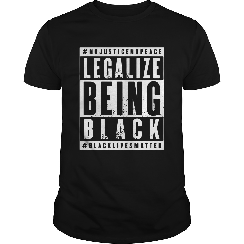 No Justice No Peace Legalize Being Black Black Lives Matter shirt