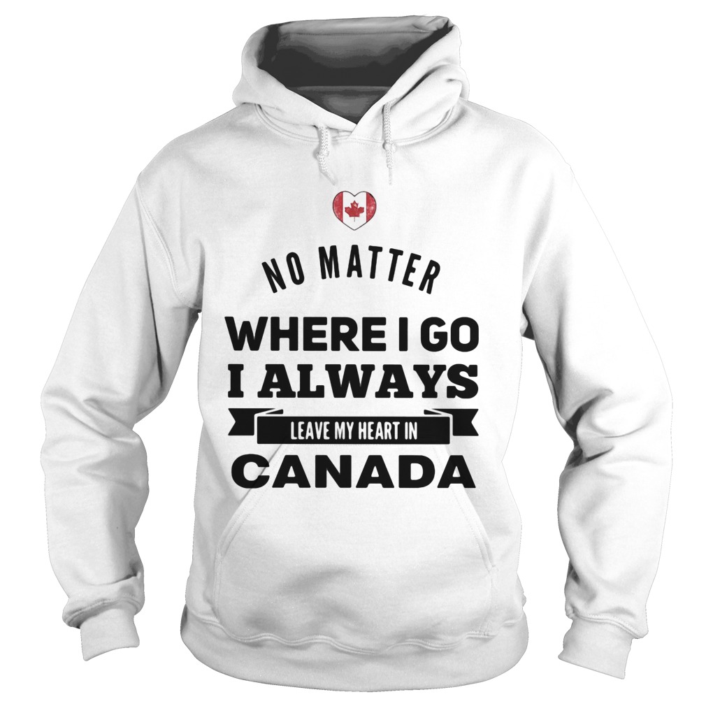 No matter where I go I always leave my heart in canada Hoodie