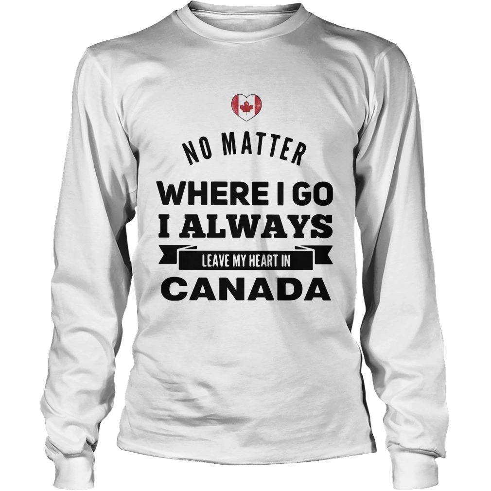 No matter where I go I always leave my heart in canada Long Sleeve