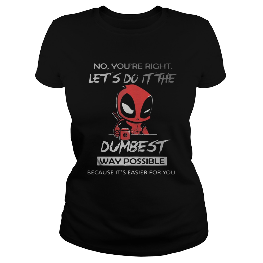 No youre right lets do it the dumbest way possible Deadpool Classic Ladies