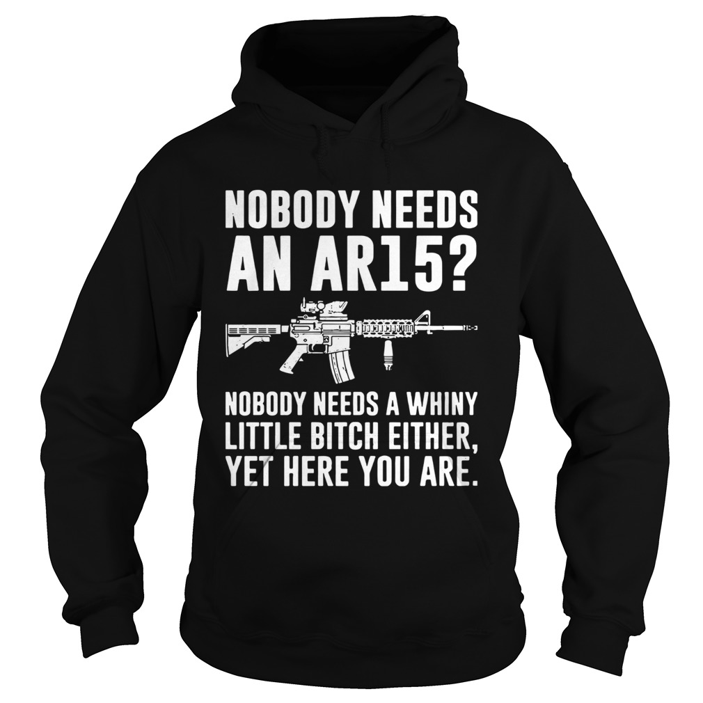 Nobody Needs An Ar15 Nobody Needs A Whiny Little Bitch Either Hoodie