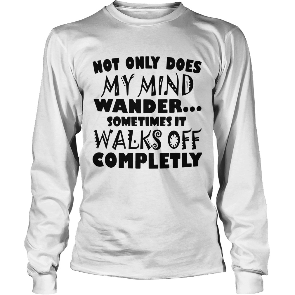 Not Only Does My Mind Wander Sometimes It Walks Off Completely Long Sleeve