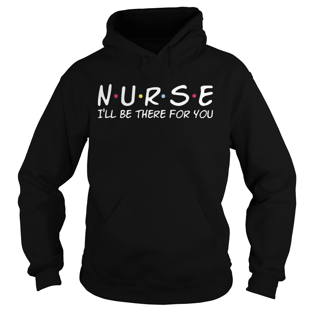 Nurse Ill Be There For You Hoodie