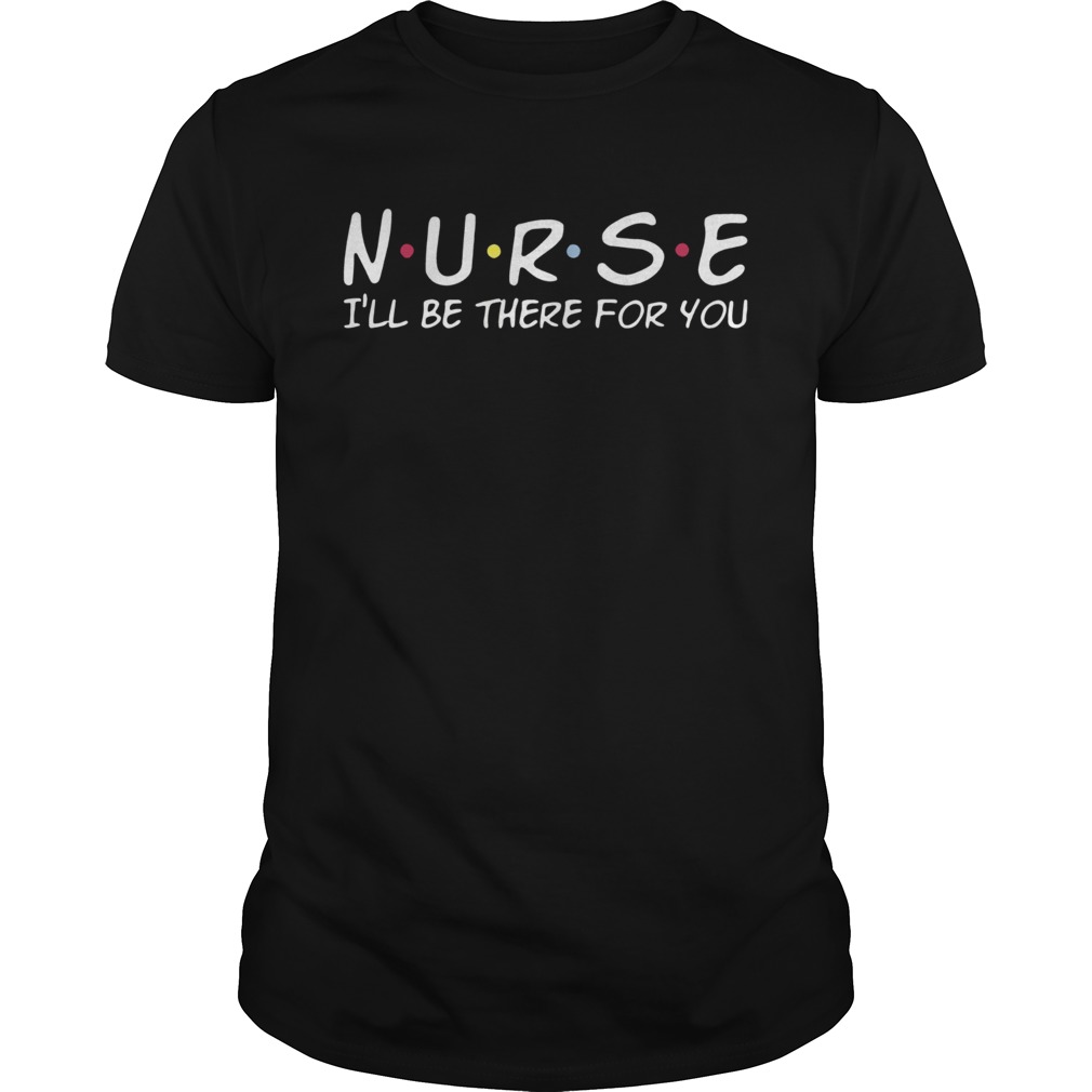 Nurse Ill Be There For You shirt