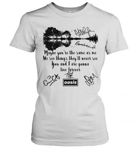 Oasis Maybe You'Re The Same As Me We See Things They'Ll Never See You And I Are Gonna Live Forever Signatures T-Shirt Classic Women's T-shirt