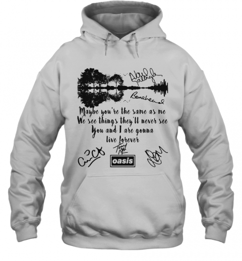Oasis Maybe You'Re The Same As Me We See Things They'Ll Never See You And I Are Gonna Live Forever Signatures T-Shirt Unisex Hoodie