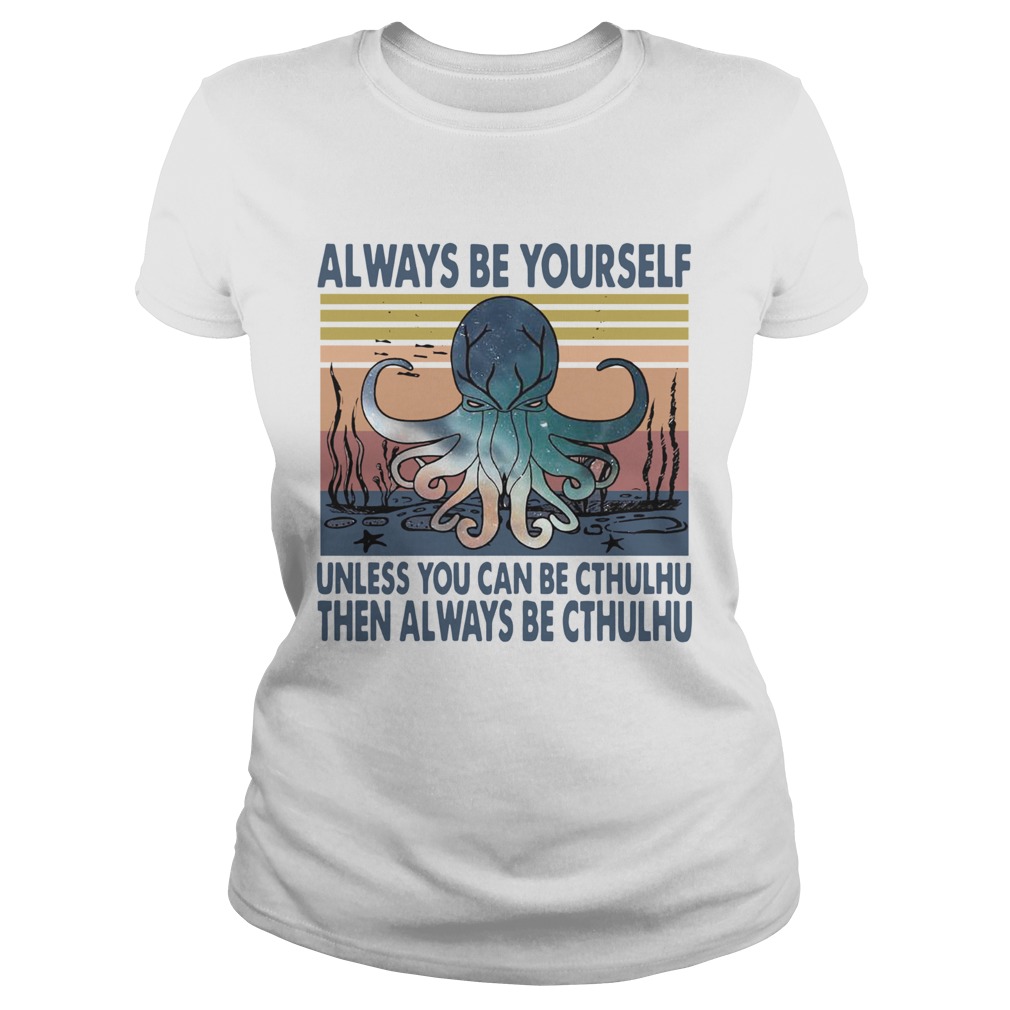 Octopus Always Be Yourself Unless You Can Be Cthulhu Then Always Be Cthulhu Vintage Classic Ladies