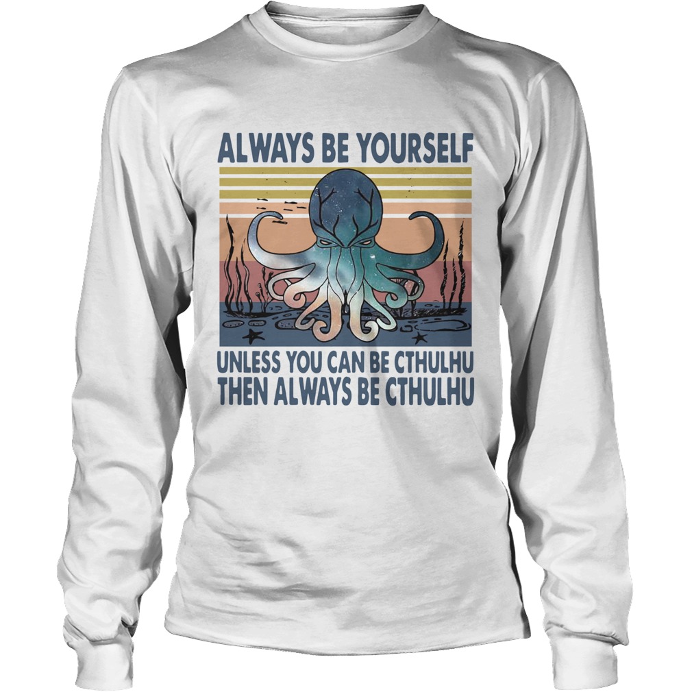 Octopus Always Be Yourself Unless You Can Be Cthulhu Then Always Be Cthulhu Vintage Long Sleeve