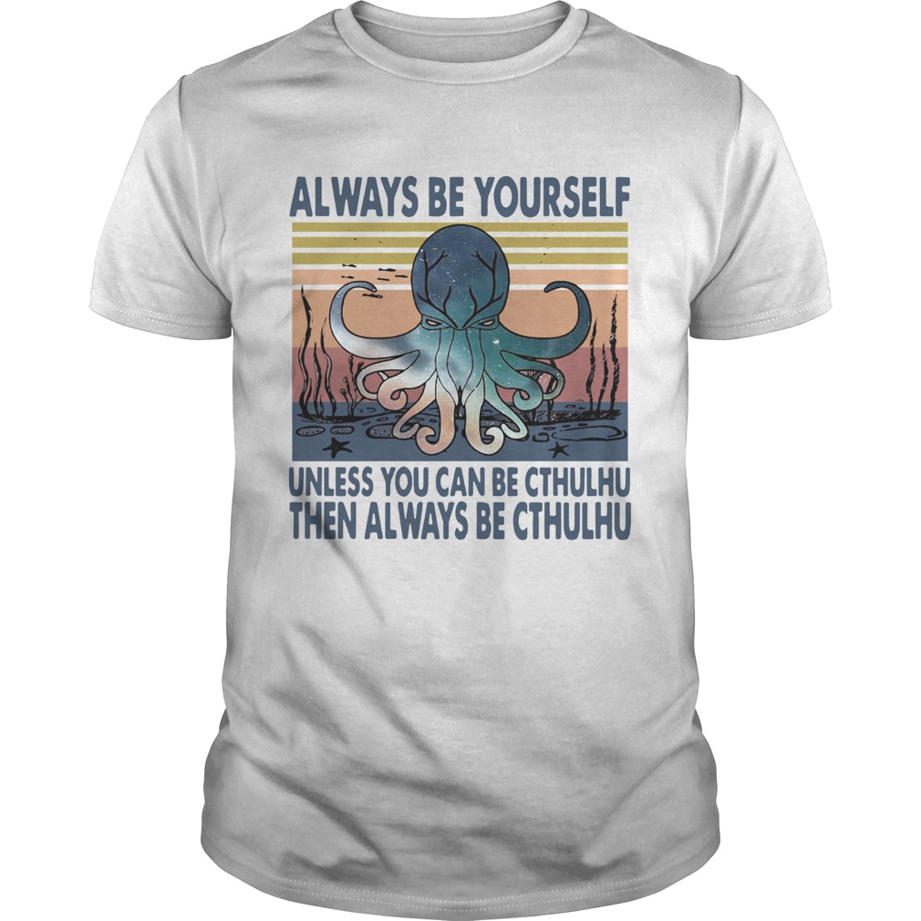 Octopus Always Be Yourself Unless You Can Be Cthulhu Then Always Be Cthulhu Vintage shirt