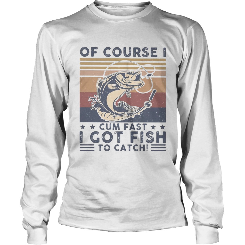 Of course I cum fast I got fish to catch vintage Long Sleeve