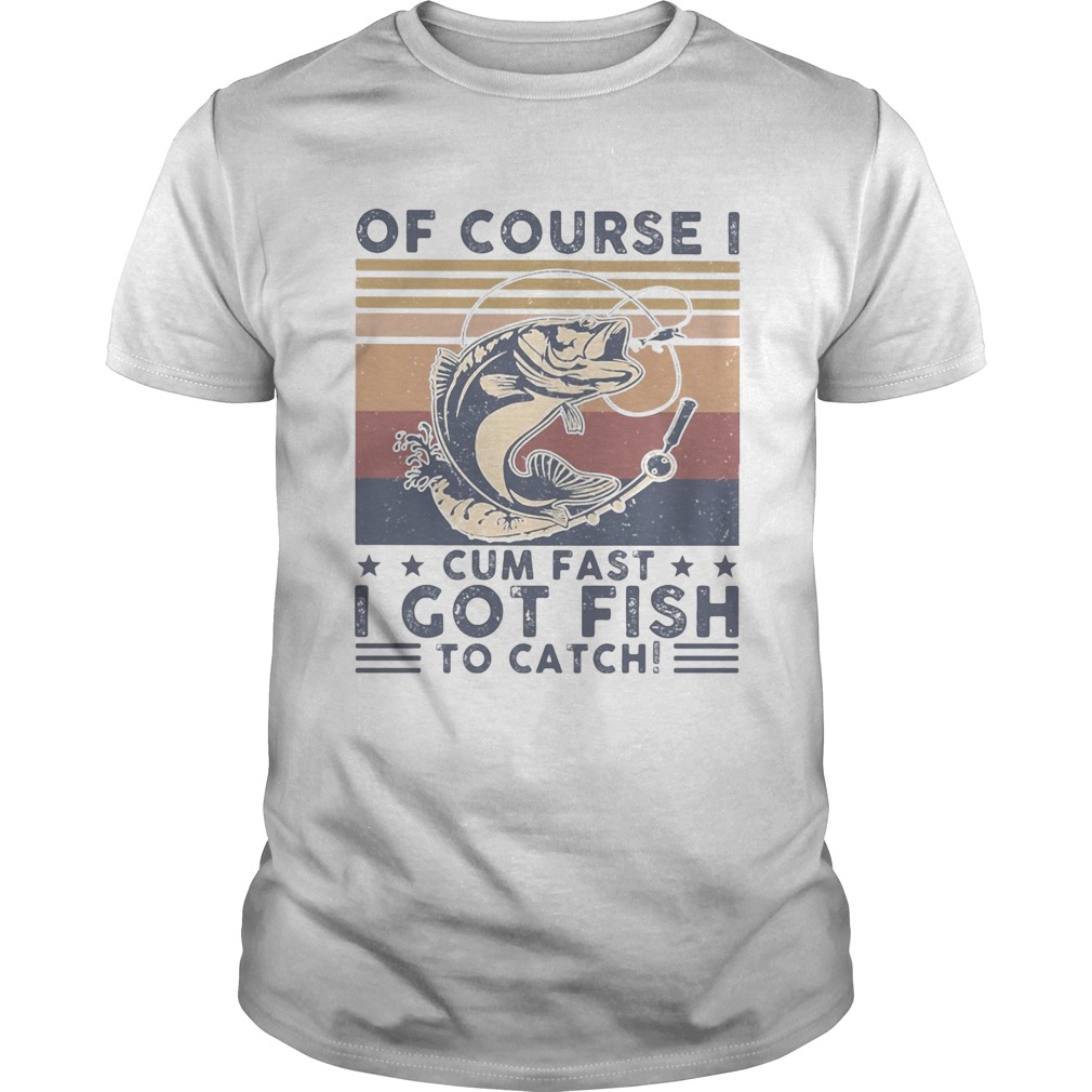 Of course I cum fast I got fish to catch vintage shirt