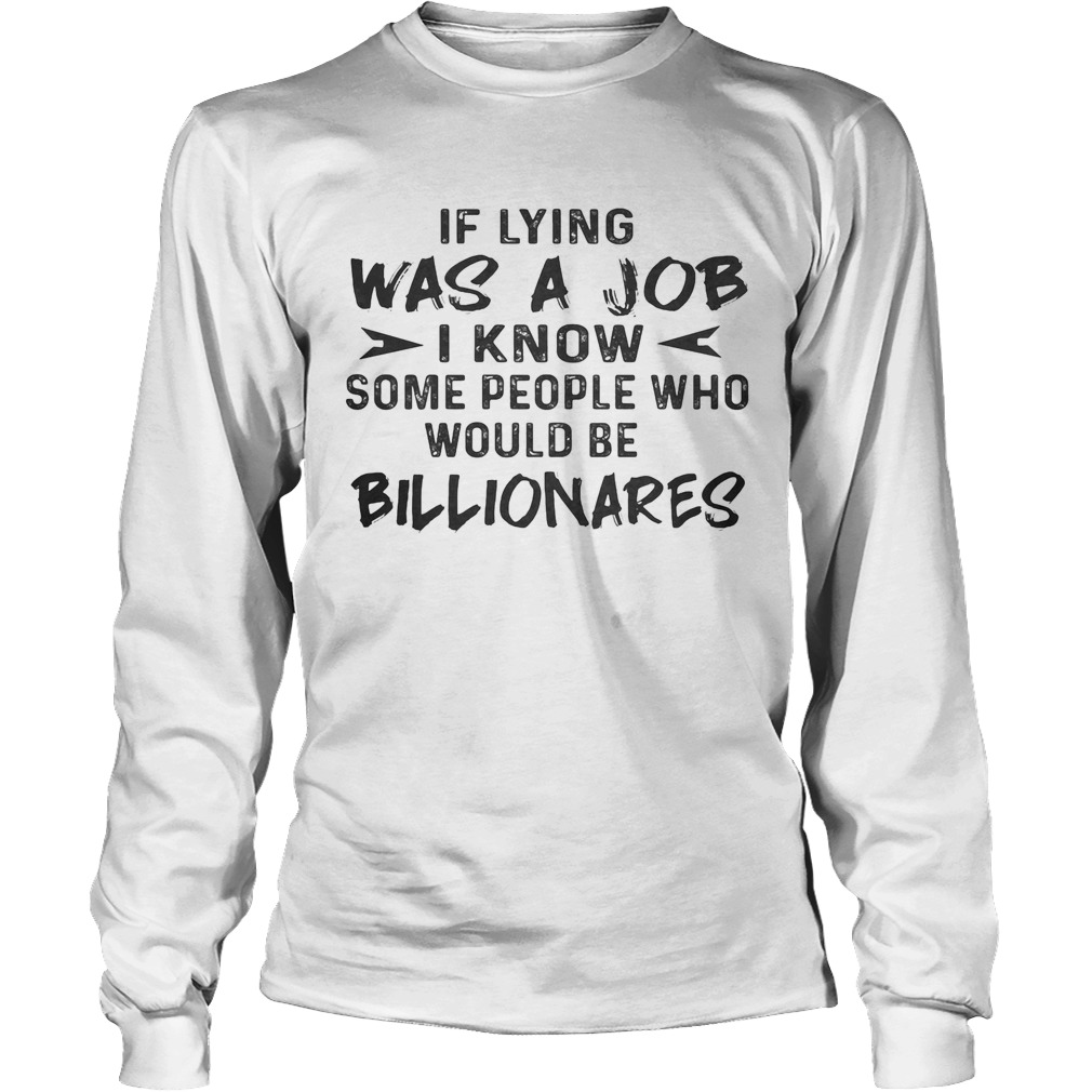 Official If Lying Was A Job I Know Some People Who Would Be Billionares Long Sleeve