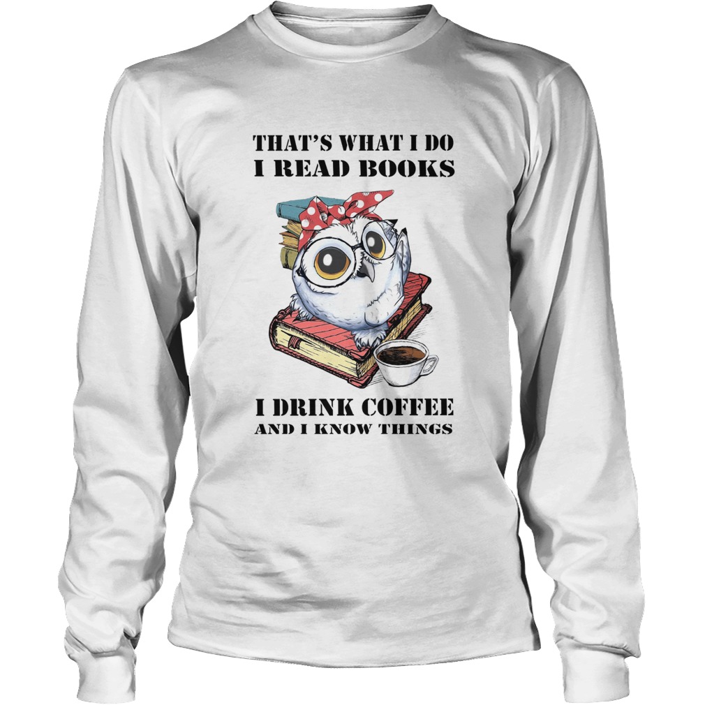 Owl Thats What I Do I Read Book I Drink Coffee And I Know Things Long Sleeve