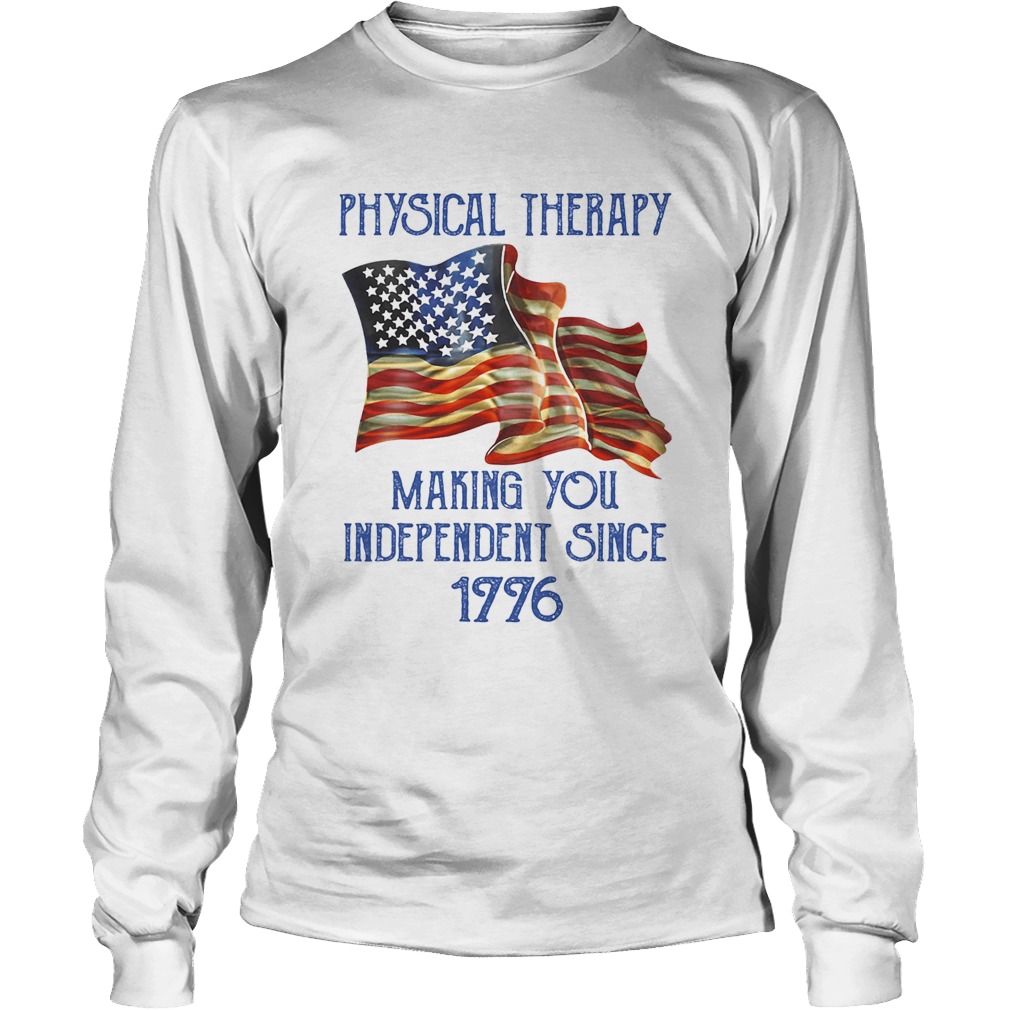 PHYSICAL THERAPY MAKING YOU INDEPENDENCE SINCE 1776 AMERICAN FLAG Long Sleeve