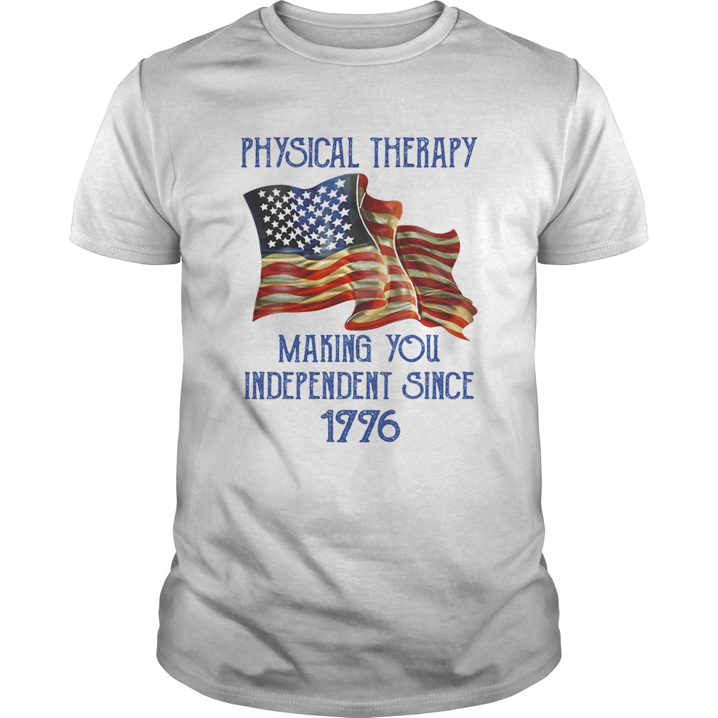 PHYSICAL THERAPY MAKING YOU INDEPENDENCE SINCE 1776 AMERICAN FLAG shirt