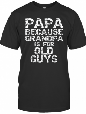 Papa Because Grandpa Is For Old Guys Father'S Day T-Shirt