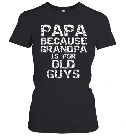 Papa Because Grandpa Is For Old Guys Father'S Day T-Shirt Classic Women's T-shirt