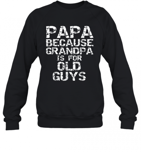 Papa Because Grandpa Is For Old Guys Father'S Day T-Shirt Unisex Sweatshirt