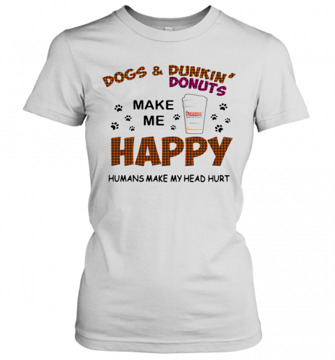Paw Dogs And Dunkin Donuts Make Me Happy Humans Make My Head Hurt T-Shirt Classic Women's T-shirt