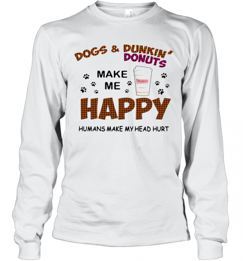 Paw Dogs And Dunkin Donuts Make Me Happy Humans Make My Head Hurt T-Shirt Long Sleeved T-shirt 