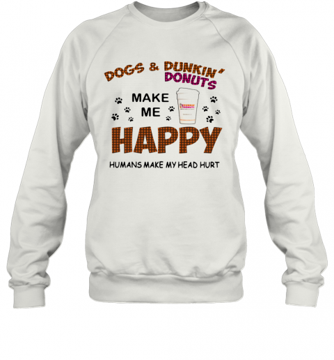 Paw Dogs And Dunkin Donuts Make Me Happy Humans Make My Head Hurt T-Shirt Unisex Sweatshirt