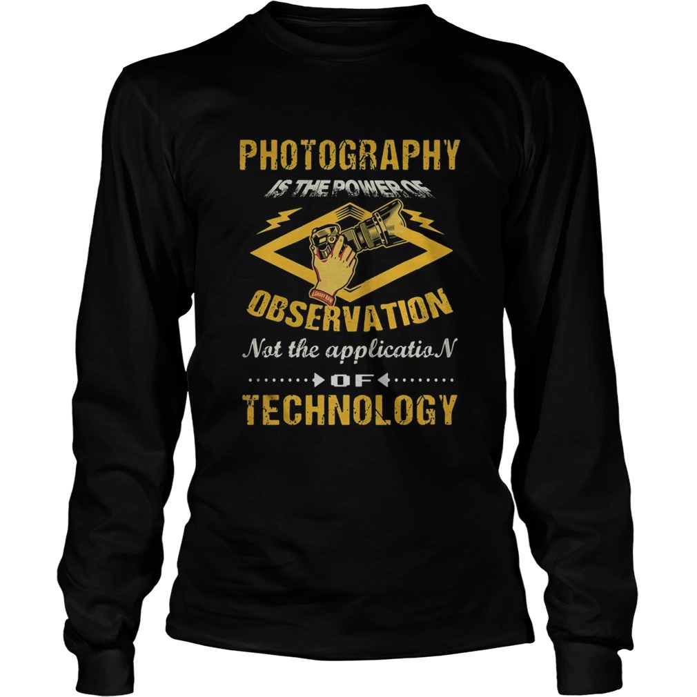 Photography Is The Power Of Observation Not The Application Of Technology Long Sleeve