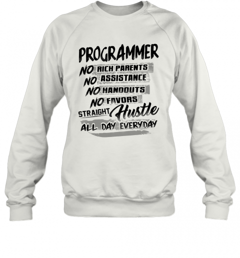 Programmer No Rich Parents No Assistance No Handouts No Favors Straight Hustle All Day Everyday T-Shirt Unisex Sweatshirt