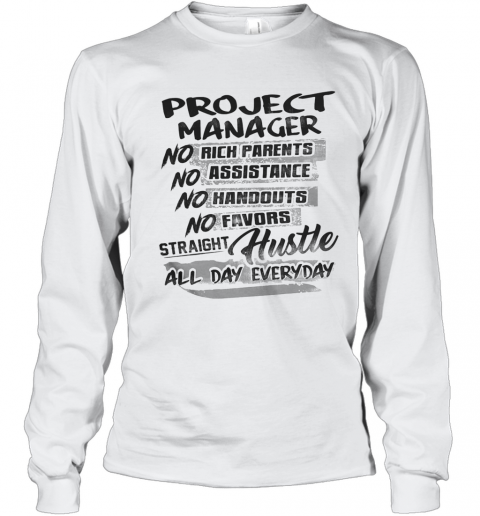 Project Manager No Rich Parents No Assistance No Handouts No Favors Straight Hustle All Day Everyday T-Shirt Long Sleeved T-shirt 
