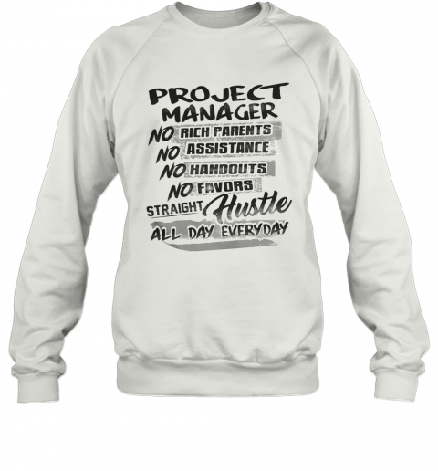 Project Manager No Rich Parents No Assistance No Handouts No Favors Straight Hustle All Day Everyday T-Shirt Unisex Sweatshirt
