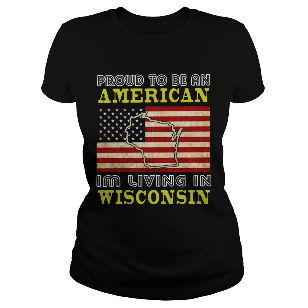Proud To Be An American Im Living In Wisconsin Classic Ladies