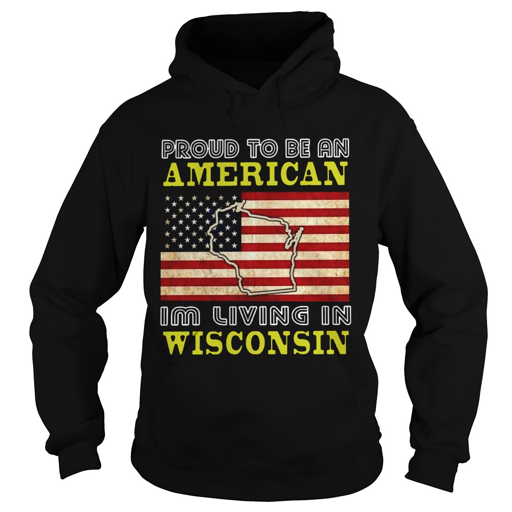 Proud To Be An American Im Living In Wisconsin Hoodie