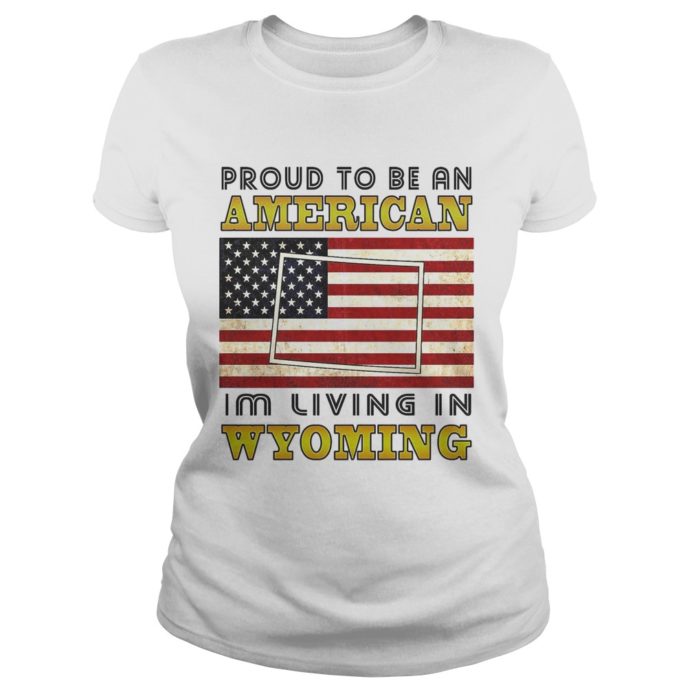 Proud to be an Im living in wyoming American flag veteran Independence day Classic Ladies