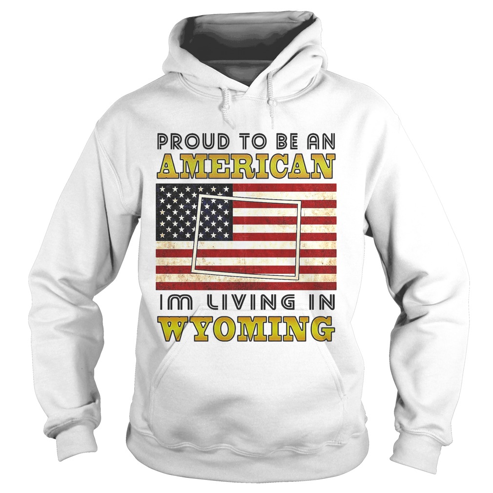 Proud to be an Im living in wyoming American flag veteran Independence day Hoodie