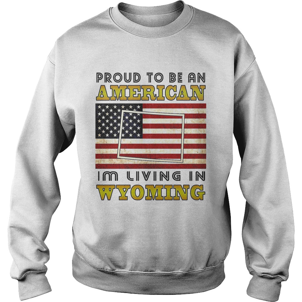 Proud to be an Im living in wyoming American flag veteran Independence day Sweatshirt