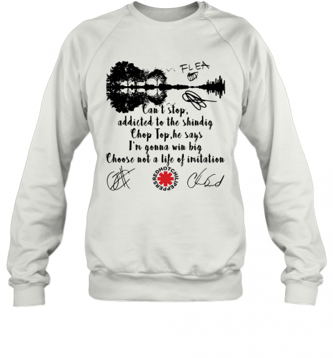 Red Hot Chili Peppers Can'T Stop Addicted To The Shindig Chop Top He Says I'M Gonna Win Big Signatures T-Shirt Unisex Sweatshirt
