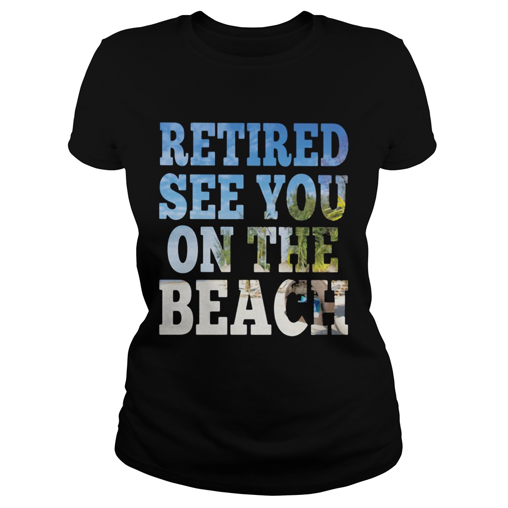 Retired see you on the beach Classic Ladies