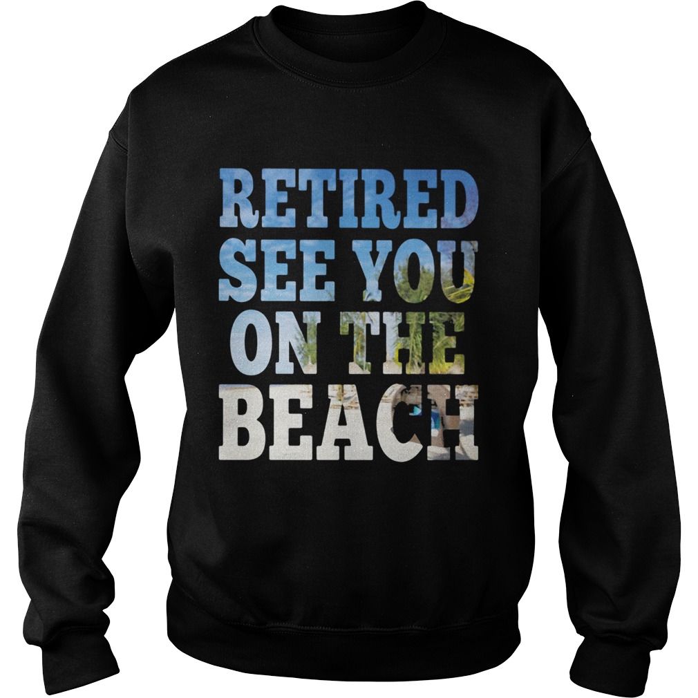 Retired see you on the beach Sweatshirt