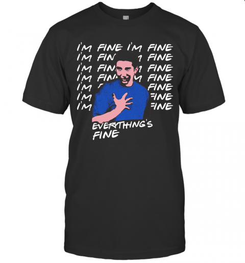 Ross Geller I'M Fine Everything'S Fine T-Shirt