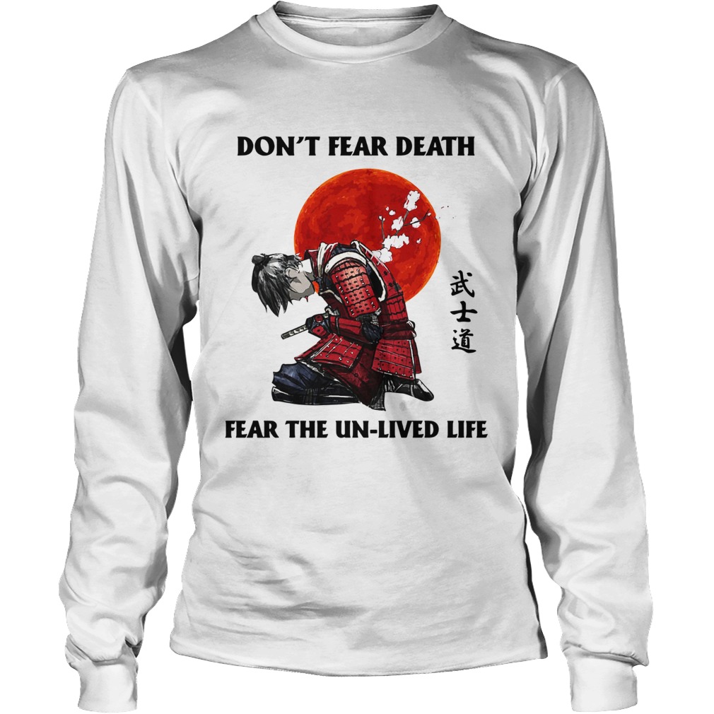 Samurai Dont Fear Death Fear The UnLived Life Long Sleeve