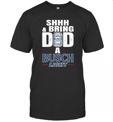 Shhh And Bring Dad A Busch Light T-Shirt