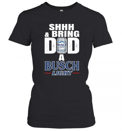 Shhh And Bring Dad A Busch Light T-Shirt Classic Women's T-shirt