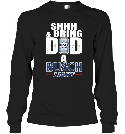 Shhh And Bring Dad A Busch Light T-Shirt Long Sleeved T-shirt