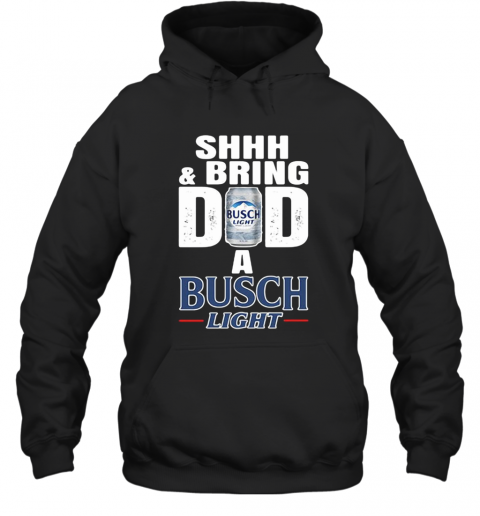 Shhh And Bring Dad A Busch Light T-Shirt Unisex Hoodie