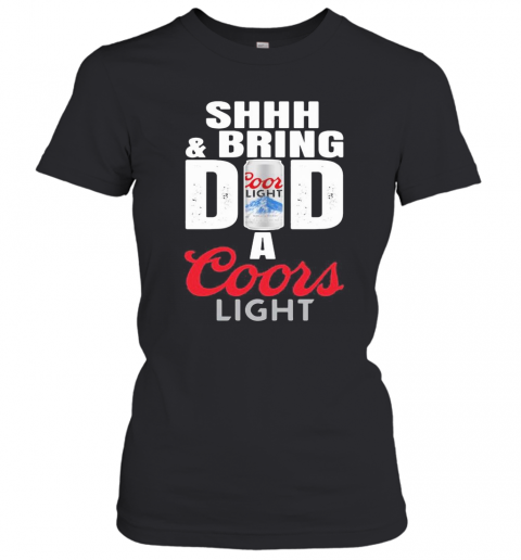 Shhh And Bring Dad A Coor Light Beer Happy Father'S Day T-Shirt Classic Women's T-shirt