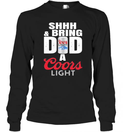Shhh And Bring Dad A Coor Light Beer Happy Father'S Day T-Shirt Long Sleeved T-shirt 