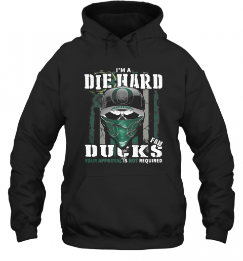 Skull I'M Die Hard Fan Oregon Ducks Your Approval Is Not Required American Flag Independence Day T-Shirt Unisex Hoodie