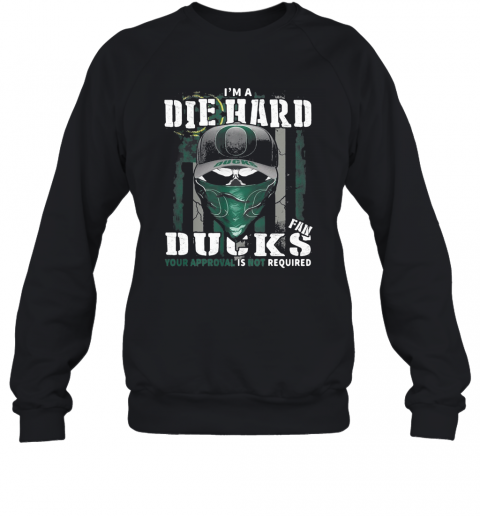 Skull I'M Die Hard Fan Oregon Ducks Your Approval Is Not Required American Flag Independence Day T-Shirt Unisex Sweatshirt