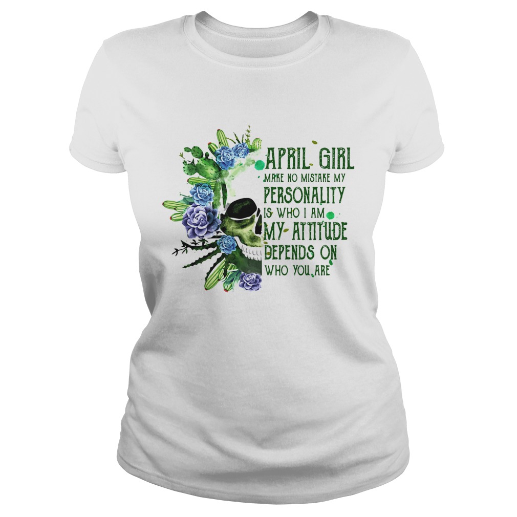 Skull cactus april girl make no mistake my personality is who i am my attitude depends on who you a Classic Ladies