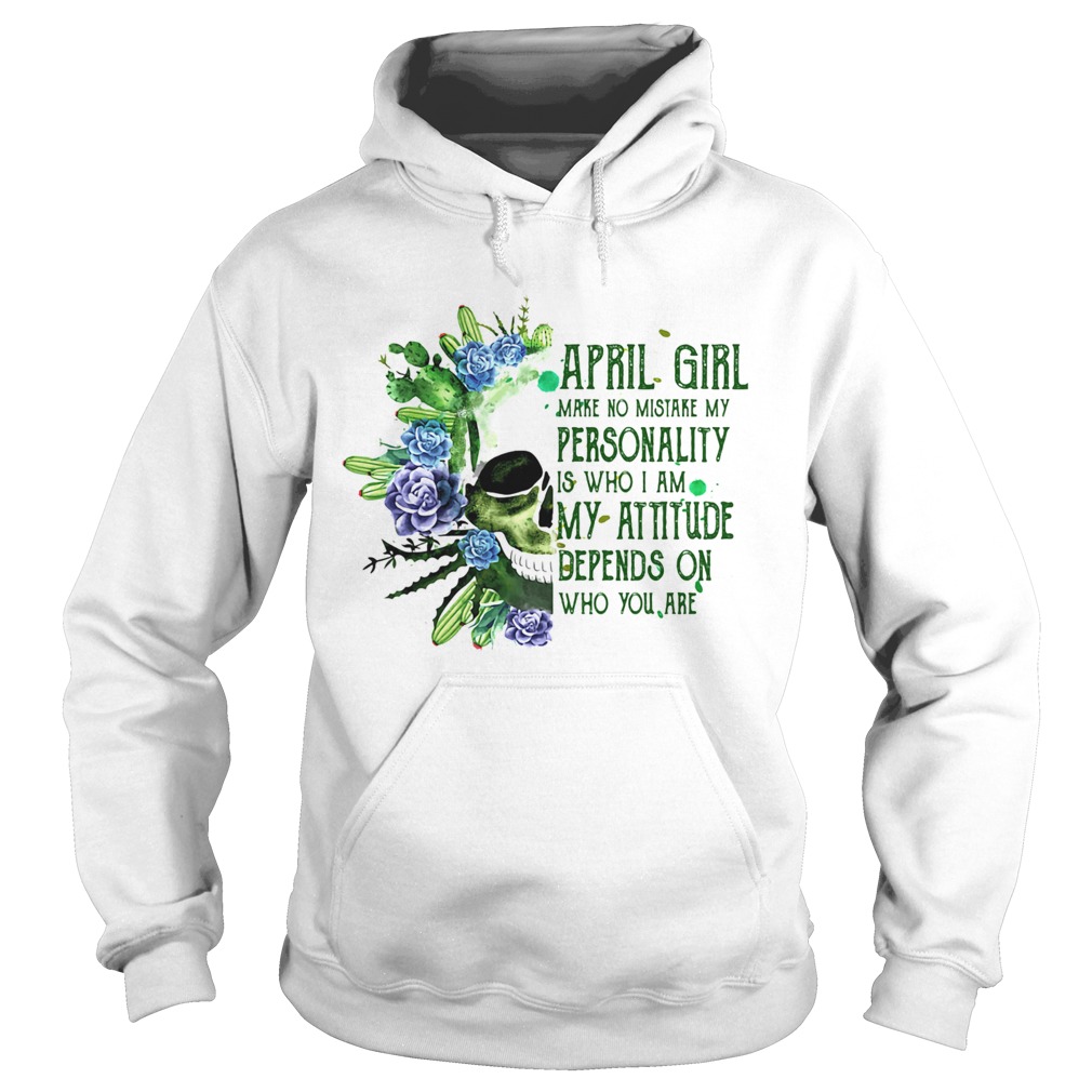 Skull cactus april girl make no mistake my personality is who i am my attitude depends on who you a Hoodie